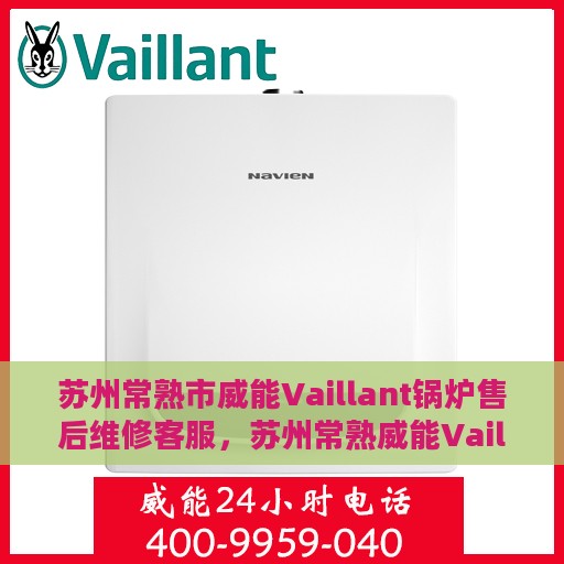 苏州常熟市威能Vaillant锅炉售后维修客服，苏州常熟威能Vaillant锅炉售后维修客服热线专业服务解析