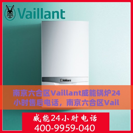 南京六合区Vaillant威能锅炉24小时售后电话，南京六合区Vaillant威能锅炉全天候售后服务热线