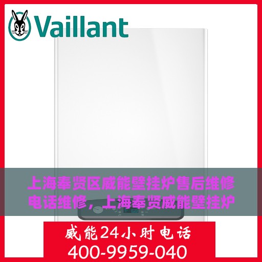 上海奉贤区威能壁挂炉售后维修电话维修，上海奉贤威能壁挂炉售后专业维修团队，快速解决故障电话热线