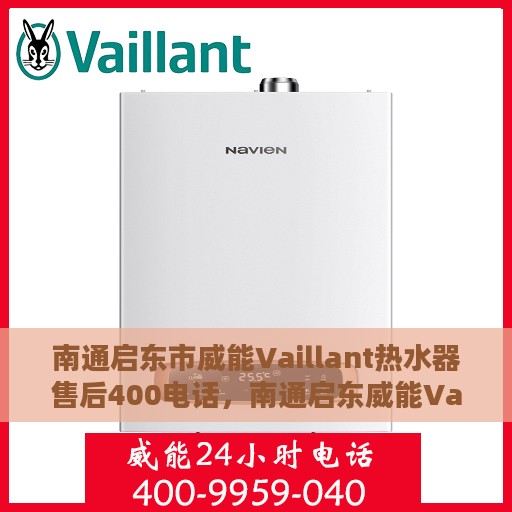 南通启东市威能Vaillant热水器售后400电话，南通启东威能Vaillant热水器售后客服热线揭秘，专业维修与电话支持一站式服务