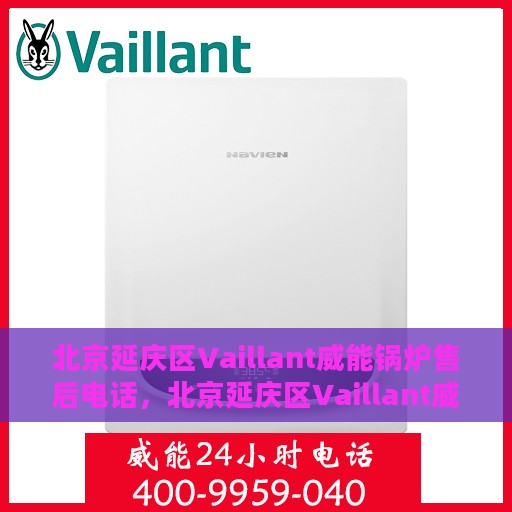 北京延庆区Vaillant威能锅炉售后电话，北京延庆区Vaillant威能锅炉售后专线，专业维修与电话咨询服务