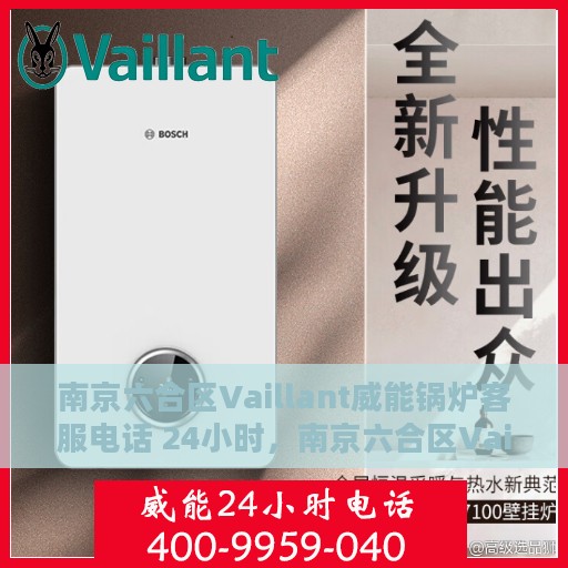 南京六合区Vaillant威能锅炉客服电话 24小时，南京六合区Vaillant威能锅炉全天候客服热线