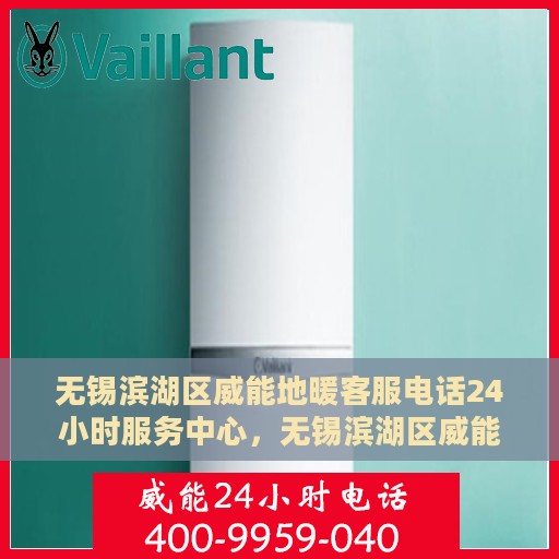无锡滨湖区威能地暖客服电话24小时服务中心，无锡滨湖区威能地暖全天候客服热线，专业解答与快速服务保障