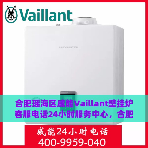 合肥瑶海区威能Vaillant壁挂炉客服电话24小时服务中心，合肥瑶海区威能Vaillant壁挂炉全天候客服热线服务中心
