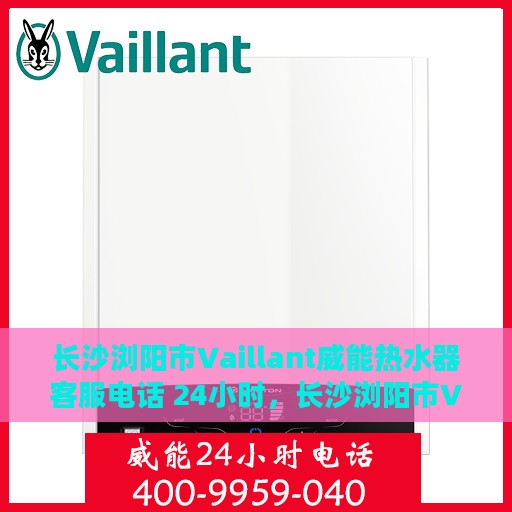 长沙浏阳市Vaillant威能热水器客服电话 24小时，长沙浏阳市Vaillant威能热水器全天候客服热线