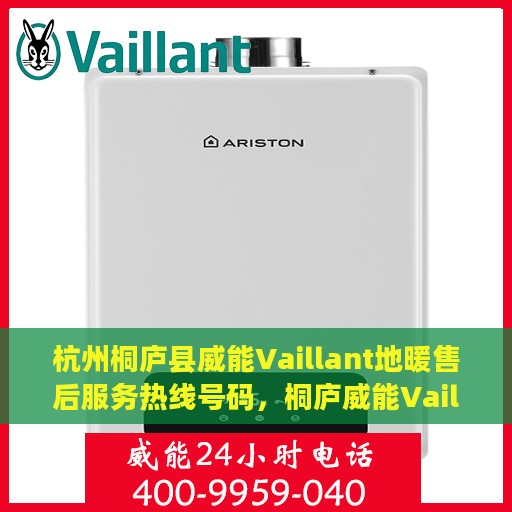 杭州桐庐县威能Vaillant地暖售后服务热线号码，桐庐威能Vaillant地暖售后服务热线及专业维修支持团队解析