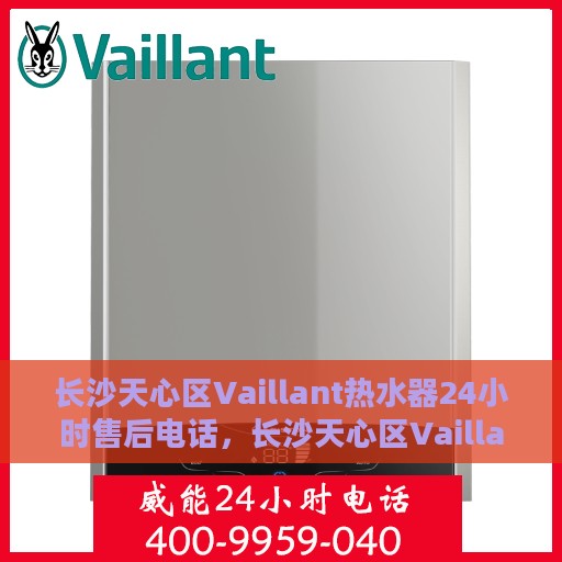 长沙天心区Vaillant热水器24小时售后电话，长沙天心区Vaillant热水器全天候售后电话服务专线