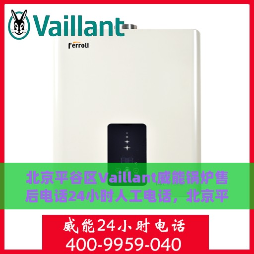 北京平谷区Vaillant威能锅炉售后电话24小时人工电话，北京平谷区威能锅炉全天候售后热线电话支持服务保障