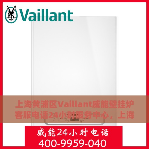 上海黄浦区Vaillant威能壁挂炉客服电话24小时服务中心，上海黄浦威能壁挂炉客服全天候服务热线及服务中心