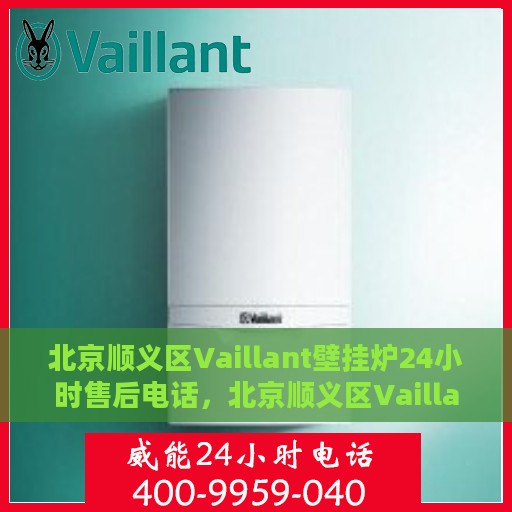 北京顺义区Vaillant壁挂炉24小时售后电话，北京顺义区Vaillant壁挂炉全天候售后电话服务支持