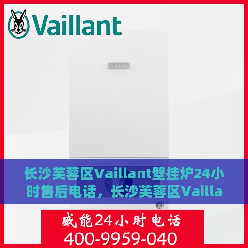 长沙芙蓉区Vaillant壁挂炉24小时售后电话，长沙芙蓉区Vaillant壁挂炉全天候售后电话服务