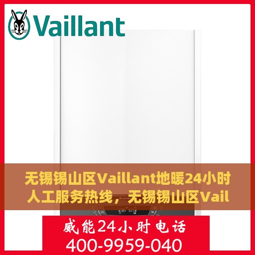 无锡锡山区Vaillant地暖24小时人工服务热线，无锡锡山区Vaillant地暖全天候人工服务热线支持