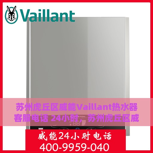 苏州虎丘区威能Vaillant热水器客服电话 24小时，苏州虎丘区威能Vaillant热水器全天候客服热线