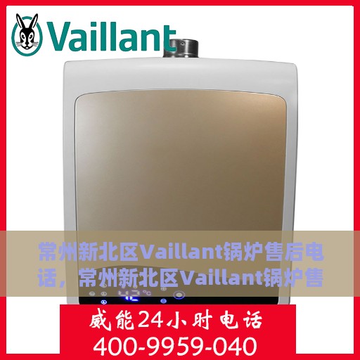 常州新北区Vaillant锅炉售后电话，常州新北区Vaillant锅炉售后服务热线电话公布