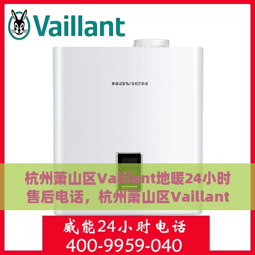 杭州萧山区Vaillant地暖24小时售后电话，杭州萧山区Vaillant地暖全天候售后服务热线