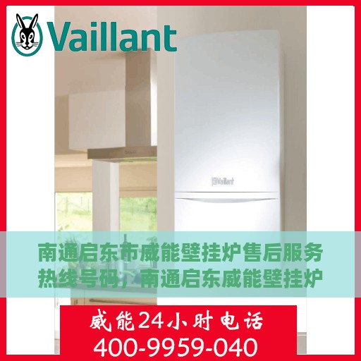 南通启东市威能壁挂炉售后服务热线号码，南通启东威能壁挂炉售后服务热线及支持指南