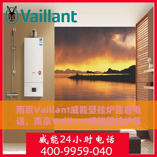 南京Vaillant威能壁挂炉售后电话，南京Vaillant威能壁挂炉售后服务热线及电话全解析