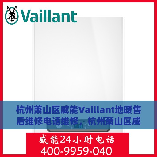 杭州萧山区威能Vaillant地暖售后维修电话维修，杭州萧山区威能Vaillant地暖专业售后维修团队联系电话及维修服务解析