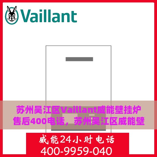 苏州吴江区Vaillant威能壁挂炉售后400电话，苏州吴江区威能壁挂炉专业售后服务热线，拨打400电话，享受无忧维修体验！