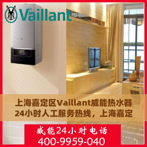 上海嘉定区Vaillant威能热水器24小时人工服务热线，上海嘉定区Vaillant威能热水器全天候人工服务热线支持