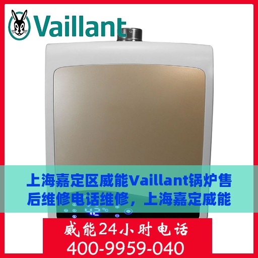 上海嘉定区威能Vaillant锅炉售后维修电话维修，上海嘉定威能Vaillant锅炉售后专业维修团队联系电话