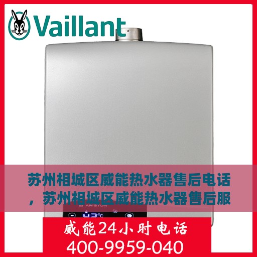 苏州相城区威能热水器售后电话，苏州相城区威能热水器售后服务热线及电话全解析