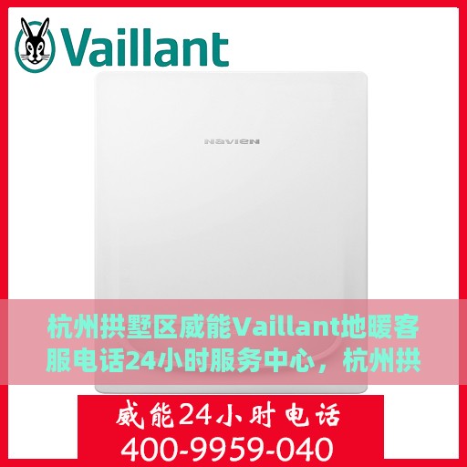 杭州拱墅区威能Vaillant地暖客服电话24小时服务中心，杭州拱墅区威能Vaillant地暖24小时客服热线服务中心