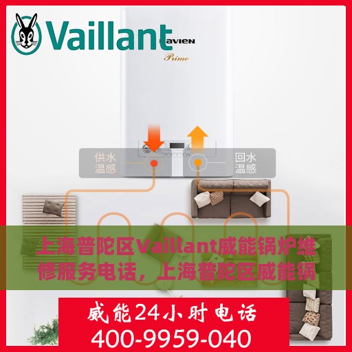 上海普陀区Vaillant威能锅炉维修服务电话，上海普陀区威能锅炉维修热线及专业服务团队