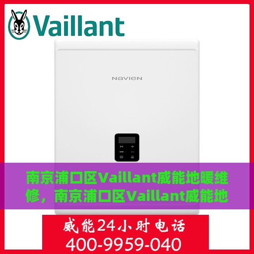 南京浦口区Vaillant威能地暖维修，南京浦口区Vaillant威能地暖专业维修与保养