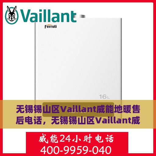 无锡锡山区Vaillant威能地暖售后电话，无锡锡山区Vaillant威能地暖售后服务热线及电话支持指南