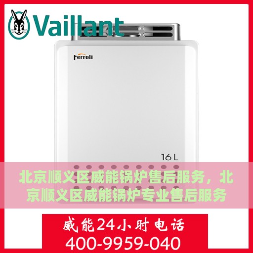 北京顺义区威能锅炉售后服务，北京顺义区威能锅炉专业售后服务支持