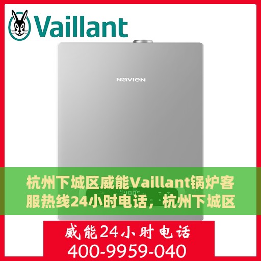 杭州下城区威能Vaillant锅炉客服热线24小时电话，杭州下城区威能Vaillant锅炉全天候客服热线电话