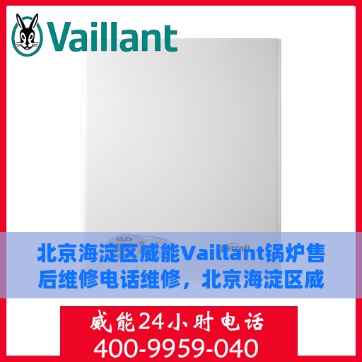 北京海淀区威能Vaillant锅炉售后维修电话维修，北京海淀区威能Vaillant锅炉专业售后维修电话及维修服务详解