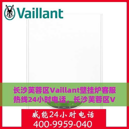 长沙芙蓉区Vaillant壁挂炉客服热线24小时电话，长沙芙蓉区Vaillant壁挂炉全天候客服热线电话