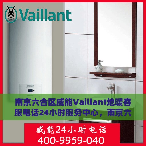 南京六合区威能Vaillant地暖客服电话24小时服务中心，南京六合区威能Vaillant地暖24小时客服热线服务中心