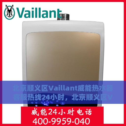 北京顺义区Vaillant威能热水器客服热线24小时，北京顺义区Vaillant威能热水器全天候客服热线，贴心服务随时在线