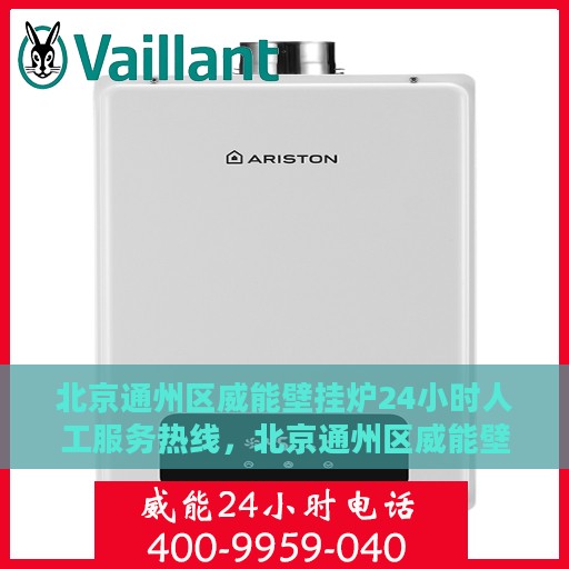 北京通州区威能壁挂炉24小时人工服务热线，北京通州区威能壁挂炉全天候人工服务热线支持详解