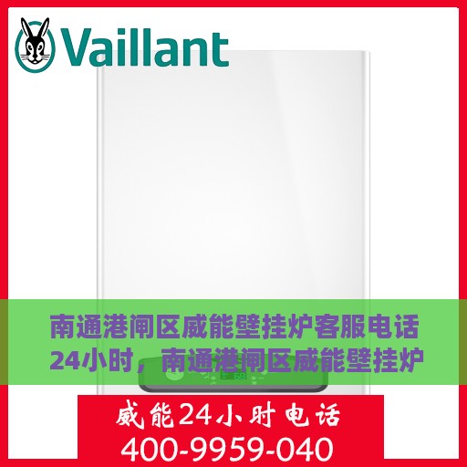 南通港闸区威能壁挂炉客服电话 24小时，南通港闸区威能壁挂炉24小时客服热线