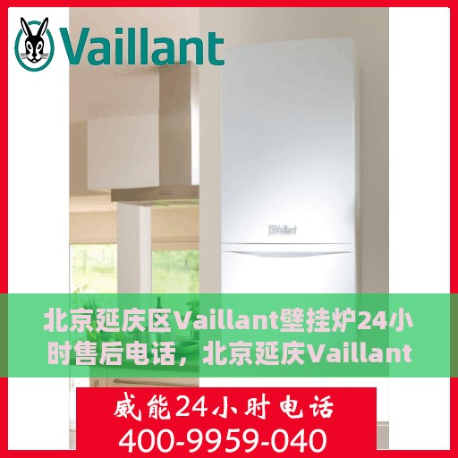 北京延庆区Vaillant壁挂炉24小时售后电话，北京延庆Vaillant壁挂炉全天候售后热线电话支持服务