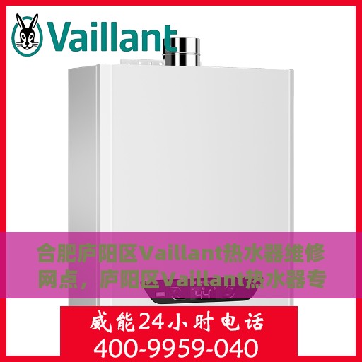 合肥庐阳区Vaillant热水器维修网点，庐阳区Vaillant热水器专业维修中心，一站式服务解决您的维修需求