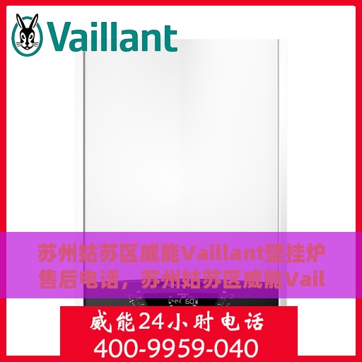 苏州姑苏区威能Vaillant壁挂炉售后电话，苏州姑苏区威能Vaillant壁挂炉售后服务热线及电话全解析