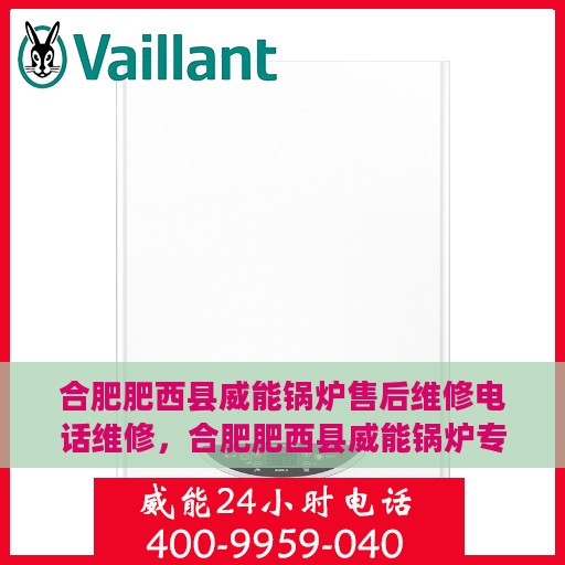 合肥肥西县威能锅炉售后维修电话维修，合肥肥西县威能锅炉专业售后维修团队联系电话及维修服务解析