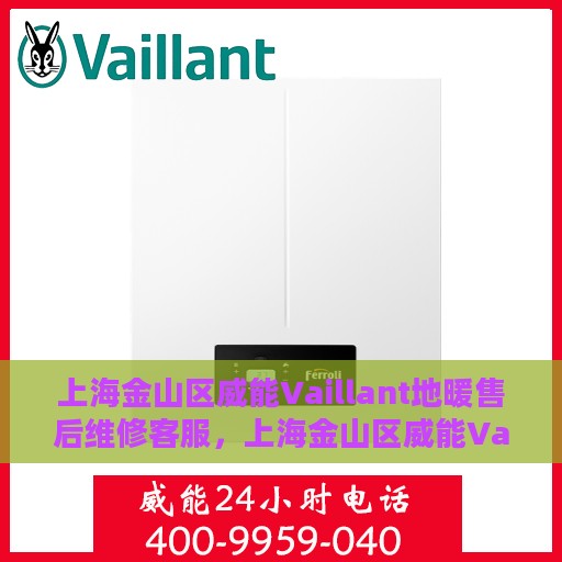 上海金山区威能Vaillant地暖售后维修客服，上海金山区威能Vaillant地暖售后维修服务热线与客服支持