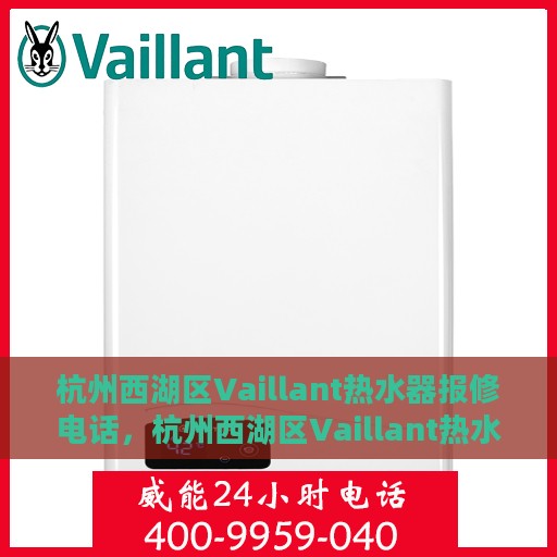 杭州西湖区Vaillant热水器报修电话，杭州西湖区Vaillant热水器报修专线，专业解决您的热水器问题