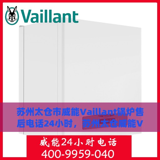 苏州太仓市威能Vaillant锅炉售后电话24小时，苏州太仓威能Vaillant锅炉全天候售后电话服务支持