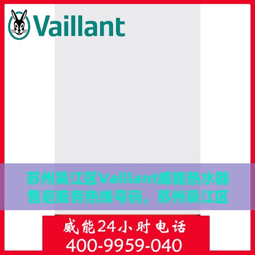 苏州吴江区Vaillant威能热水器售后服务热线号码，苏州吴江区威能热水器售后服务热线及支持指南