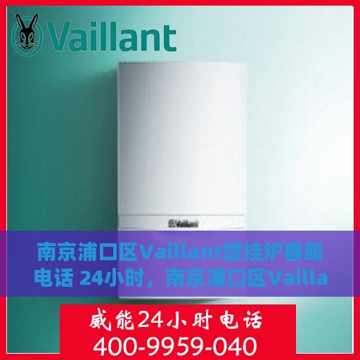 南京浦口区Vaillant壁挂炉客服电话 24小时，南京浦口区Vaillant壁挂炉全天候客户服务热线