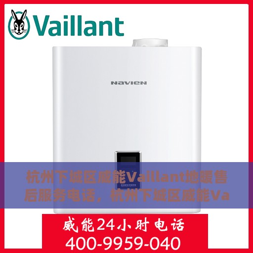 杭州下城区威能Vaillant地暖售后服务电话，杭州下城区威能Vaillant地暖售后服务热线及电话支持指南