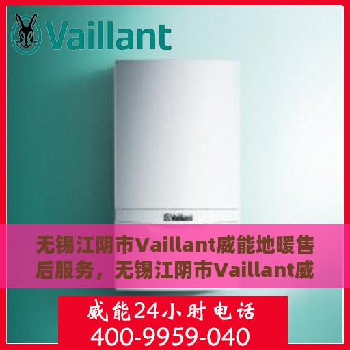 无锡江阴市Vaillant威能地暖售后服务，无锡江阴市Vaillant威能地暖售后服务解析