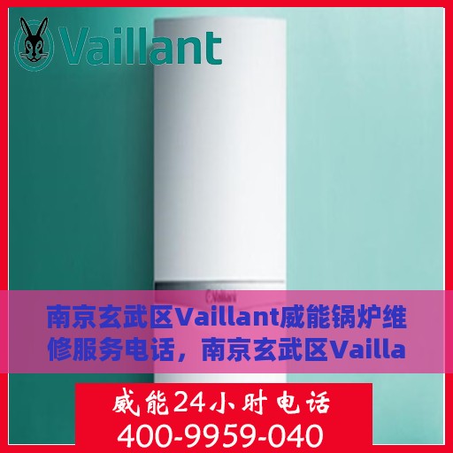 南京玄武区Vaillant威能锅炉维修服务电话，南京玄武区Vaillant威能锅炉专业维修服务热线及电话查询